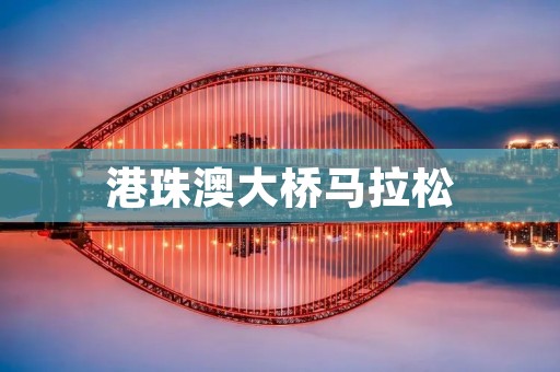 港珠澳大桥马拉松：一场壮丽的跨海奔跑