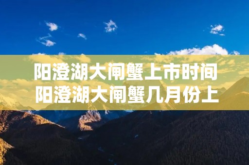 阳澄湖大闸蟹上市时间 阳澄湖大闸蟹几月份上市?
