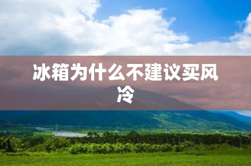 冰箱为什么不建议买风冷 冰箱为什么不建议买风冷