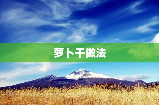 萝卜干做法:美味健康的家常小吃 萝卜干做法:美味健康的家常小吃