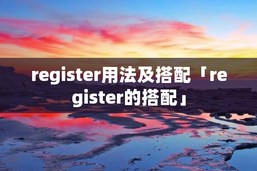 register用法及搭配「register的搭配」