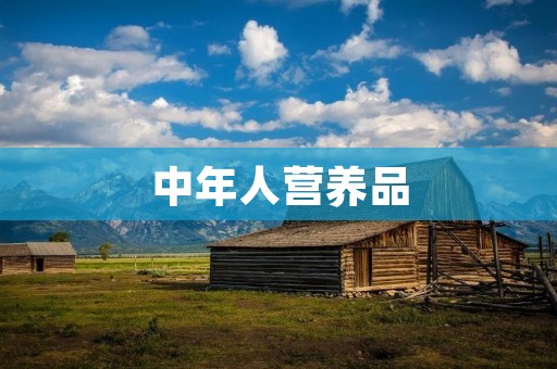 中年人营养品:关注健康,延缓衰老的必选之品