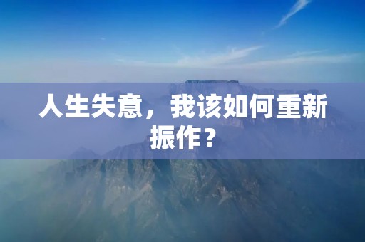 人生失意,我该如何重新振作? 人生失意,我该如何重新振作?