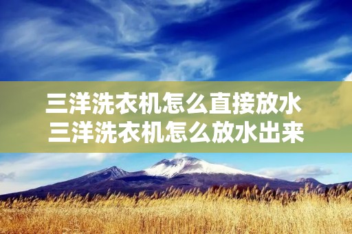 三洋洗衣机怎么直接放水 三洋洗衣机怎么放水出来