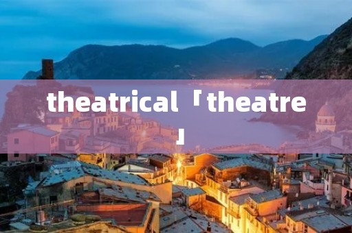 theatrical「theatre」