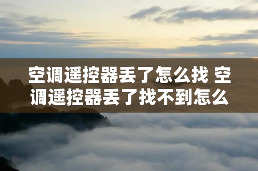 空调遥控器丢了怎么找 空调遥控器丢了找不到怎么办 空调遥控器丢了怎么找 空调遥控器丢了找不到怎么办