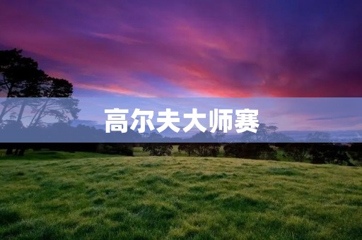 高尔夫**赛:传奇与荣耀的交融 高尔夫**赛:传奇与荣耀的交融
