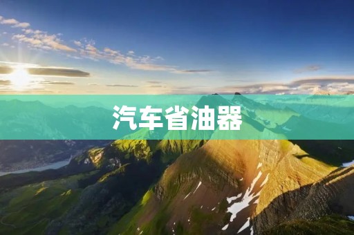 汽车省油器：为您的车辆节省燃料费用的智能装置