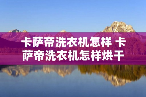 卡萨帝洗衣机怎样 卡萨帝洗衣机怎样烘干
