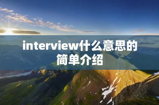 interview什么意思的简单介绍 interview什么意思的简单介绍