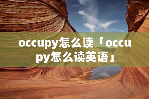 occupy怎么读「occupy怎么读英语」
