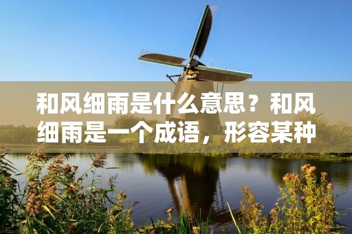 和风细雨是什么意思?和风细雨是一个成语,形容某种情景或氛围。它的意思是指某种温和而细腻的风雨,通常用来形容某种愉悦、宁静、温暖的氛围或环境。这个成语常常用来描述某种美好的场景或情景,给人一种宁静、舒适的感觉。那么,具体来说,和风细雨是怎样的一种情景呢?