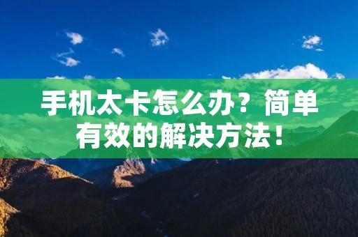 手机太卡怎么办？简单有效的解决方法！