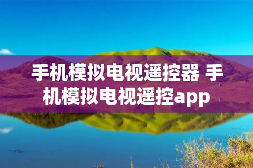 手机模拟电视遥控器 手机模拟电视遥控app