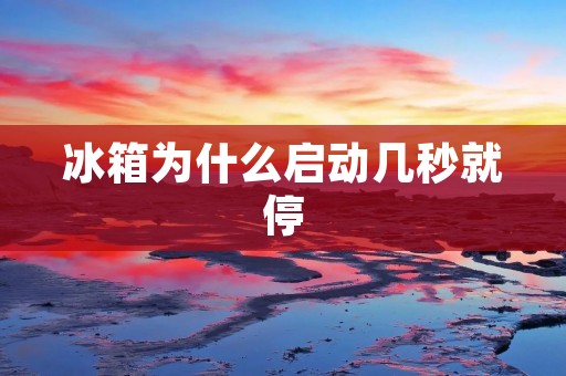 冰箱为什么启动几秒就停