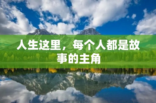 人生这里,每个人都是故事的主角 人生这里,每个人都是故事的主角