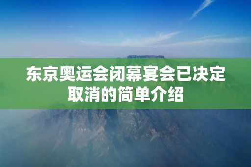 东京奥运会闭幕宴会已决定取消的简单介绍