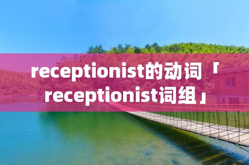 receptionist的动词「receptionist词组」