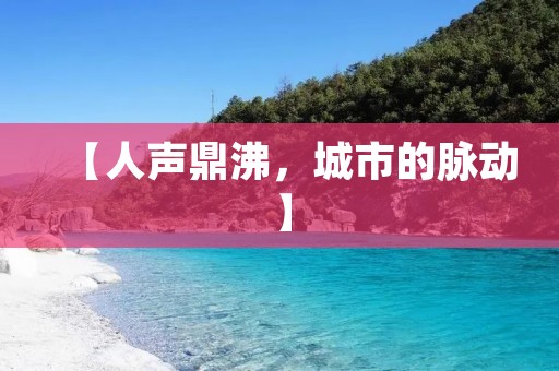 【人声鼎沸,城市的脉动】 【人声鼎沸,城市的脉动】