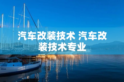 汽车改装技术 汽车改装技术专业 汽车改装技术 汽车改装技术专业