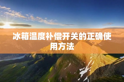 冰箱温度补偿开关的正确使用方法