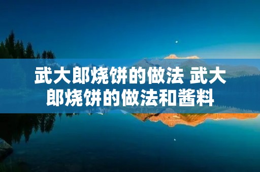武大郎烧饼的做法 武大郎烧饼的做法和酱料