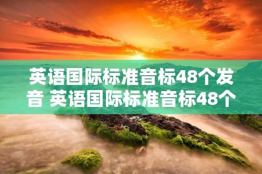 英语国际标准音标48个发音 英语国际标准音标48个发音视频 英语国际标准音标48个发音 英语国际标准音标48个发音视频