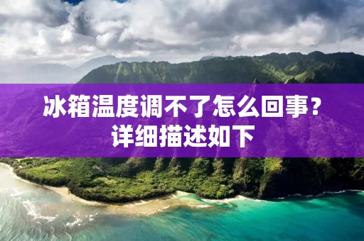 冰箱温度调不了怎么回事？详细描述如下：