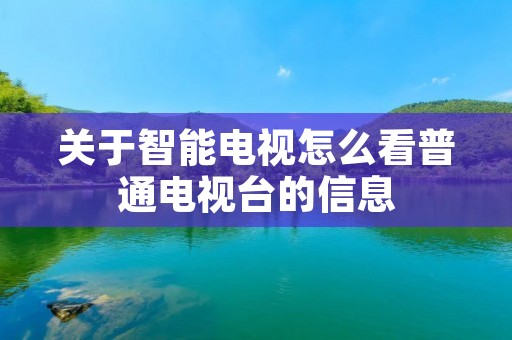 关于智能电视怎么看普通电视台的信息