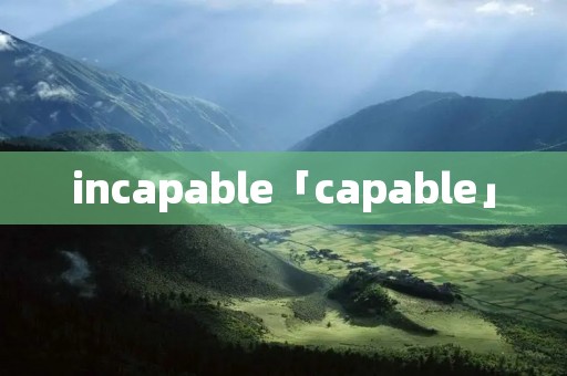 incapable「capable」