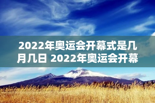 2022年奥运会开幕式是几月几日 2022年奥运会开幕式是几月几日开幕