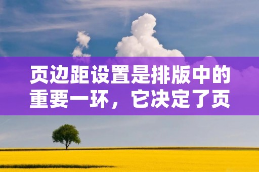 页边距设置是排版中的重要一环，它决定了页面内容与页面边缘之间的距离。正确设置页边距可以使文档更加整洁、美观，并提高读者的阅读体验。下面将详细介绍页边距的设置方法。