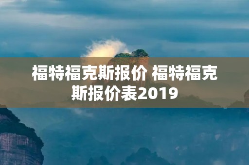 福特福克斯报价 福特福克斯报价表2019 福特福克斯报价 福特福克斯报价表2019