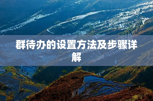 群待办的设置方法及步骤详解