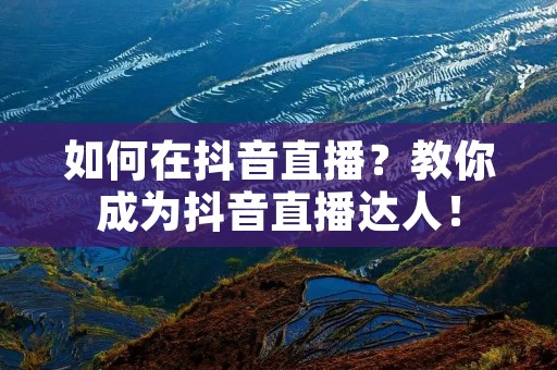 如何在抖音直播？教你成为抖音直播达人！