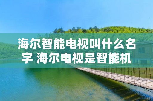 海尔智能电视叫什么名字 海尔电视是智能机设置的什么地方 海尔智能电视叫什么名字 海尔电视是智能机设置的什么地方