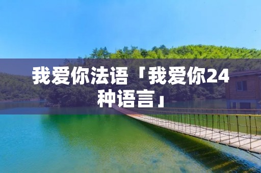 我爱你法语「我爱你24种语言」