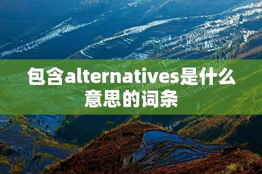 包含alternatives是什么意思的词条