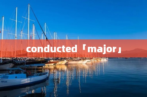 conducted「major」 conducted「major」