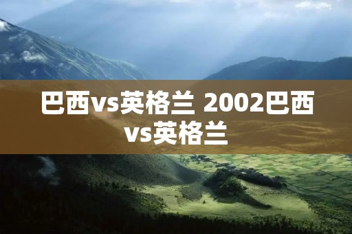 巴西vs英格兰 2002巴西vs英格兰