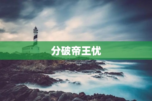 分破帝王忧:一场历史的洗礼
