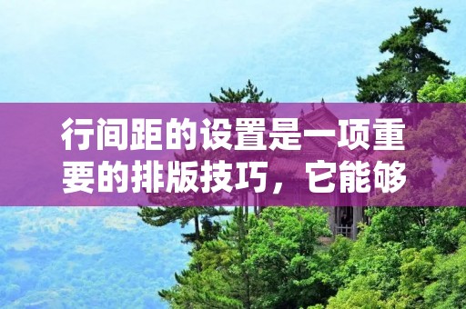 行间距的设置是一项重要的排版技巧，它能够影响文章的整体美观和易读性。在不同的文档编辑软件中，设置行间距的方法可能略有不同。下面将以Microsoft Word为例，介绍如何设置行间距。