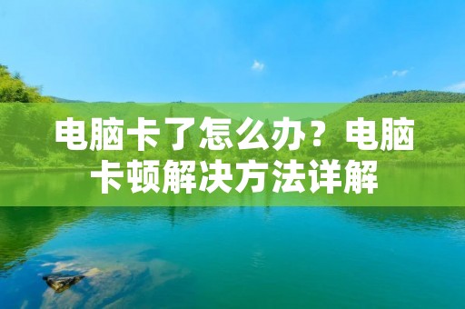 电脑卡了怎么办？电脑卡顿解决方法详解