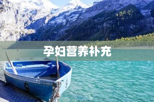 孕妇营养补充：为宝宝健康成长提供充足营养