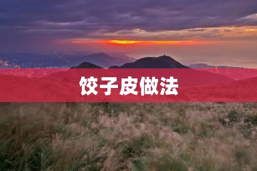 饺子皮做法：手工制作，让你的饺子更加美味