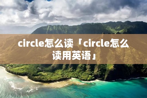 circle怎么读「circle怎么读用英语」