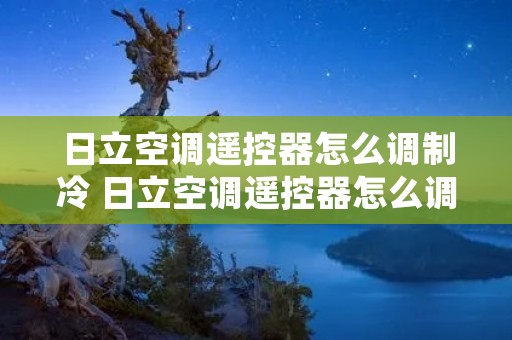 日立空调遥控器怎么调制冷 日立空调遥控器怎么调制冷的