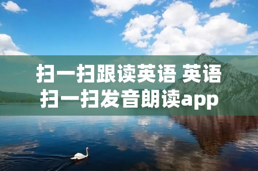 扫一扫跟读英语 英语扫一扫发音朗读app