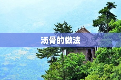 汤骨的做法:鲜美滋补的秘诀 汤骨的做法:鲜美滋补的秘诀