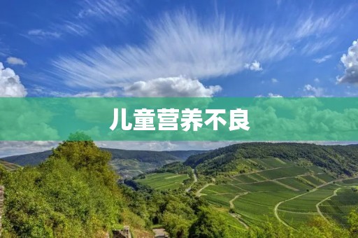儿童营养不良：给予孩子健康成长的关键